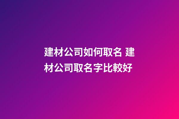 建材公司如何取名 建材公司取名字比較好-第1張-公司起名-玄機派